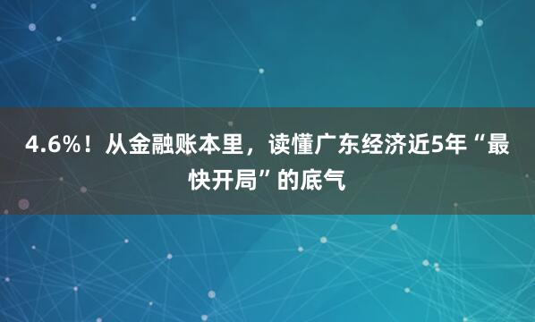 4.6%！从金融账本里，读懂广东经济近5年“最快开局”的底气