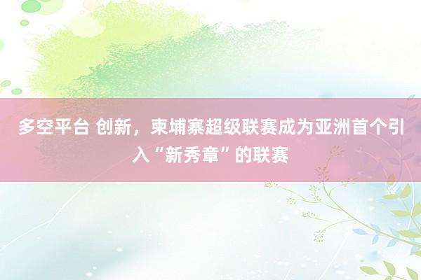 多空平台 创新，柬埔寨超级联赛成为亚洲首个引入“新秀章”的联赛